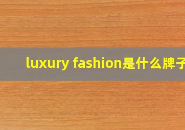 luxury fashion是什么牌子